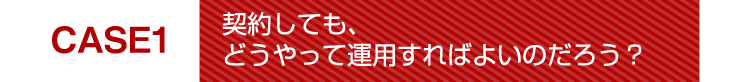 契約しても、どうやって運用すればよいのだろう？