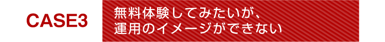 無料体験してみたが運用のイメージができない