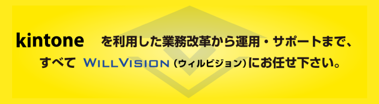 kintoneを利用した業務改革から運用・サポートまで、すべてWILL VISION（ウィルビジョン）にお任せ下さい。