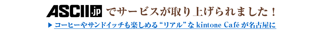 ASCII.jpでサービスが取り上げられました！コーヒーやサンドイッチも楽しめるリアルなkintone Cafeが名古屋に