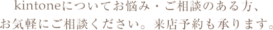 kintoneについてお悩み・ご相談のある方、お気軽にご相談ください。来店予約も承ります。