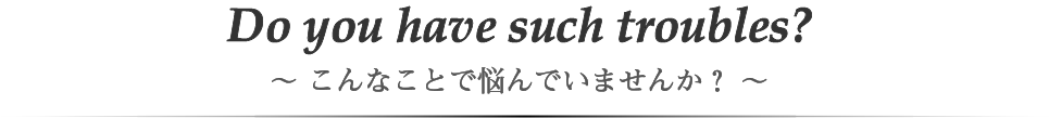 こんなことで悩んでいませんか？